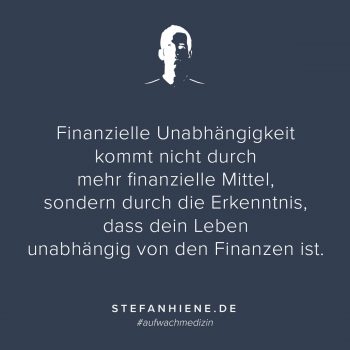 Finanzielle Unabhängigkeit kommt nicht durch mehr finanzielle Mittel, sondern durch die Erkenntnis, dass dein Leben unabhängig von den Finanzen ist